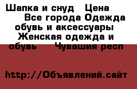 Шапка и снуд › Цена ­ 2 500 - Все города Одежда, обувь и аксессуары » Женская одежда и обувь   . Чувашия респ.